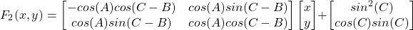 \[F_2(x,y)=\begin{bmatrix}-cos(A)cos(C-B) & cos(A)sin(C-B)\\cos(A)sin(C-B) & cos(A)cos(C-B)\end{bmatrix}\begin{bmatrix}x\\y\end{bmatrix}+\begin{bmatrix}sin^2(C)\\cos(C)sin(C)\end{bmatrix}\]