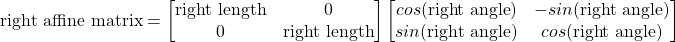 \[\text{right affine matrix}=\begin{bmatrix}\text{right length} & 0 \\ 0 & \text{right length}\end{bmatrix}\begin{bmatrix}cos(\text{right angle}) & -sin(\text{right angle}) \\ sin(\text{right angle}) & cos(\text{right angle})\end{bmatrix}\]