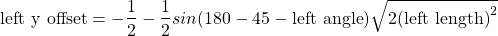 \[\text{left y offset}=-\frac{1}{2} - \frac{1}{2}sin(180-45-\text{left angle})\sqrt{2\text{(left length)}^2}\]