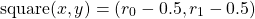 \[\text{square}(x,y)=(r_0 - 0.5, r_1-0.5)\]