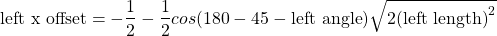 \[\text{left x offset}= -\frac{1}{2} - \frac{1}{2}cos(180-45-\text{left angle})\sqrt{2\text{(left length)}^2}\]